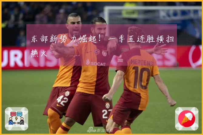 东部新势力崛起！一季五连胜横扫热火