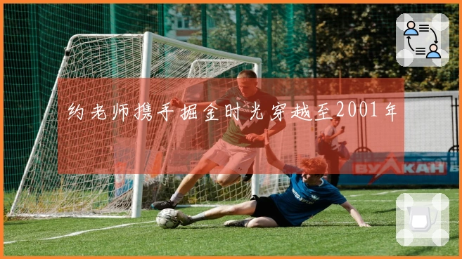 约老师携手掘金时光穿越至2001年