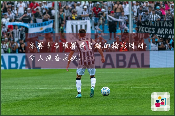 本赛季各项赛事首球的精彩时刻，令人振奋庆祝！
