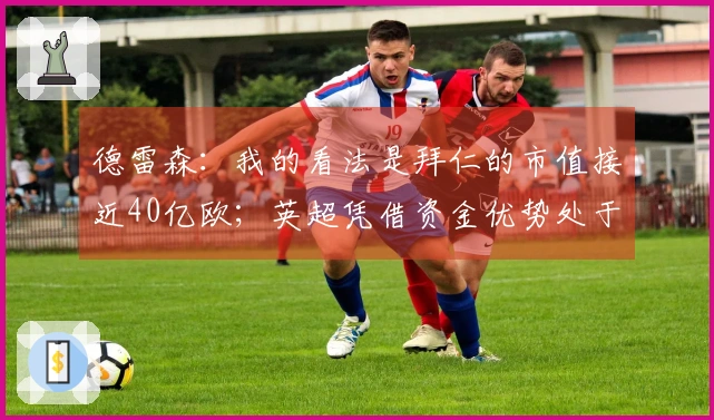 德雷森：我的看法是拜仁的市值接近40亿欧；英超凭借资金优势处于领先地位