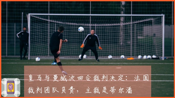 皇马与曼城次回合裁判决定：法国裁判团队负责，主裁是蒂尔潘