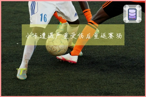 小卡遭遇严重受伤后重返赛场