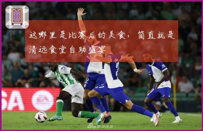 这哪里是比赛后的美食，简直就是清远食堂自助盛宴